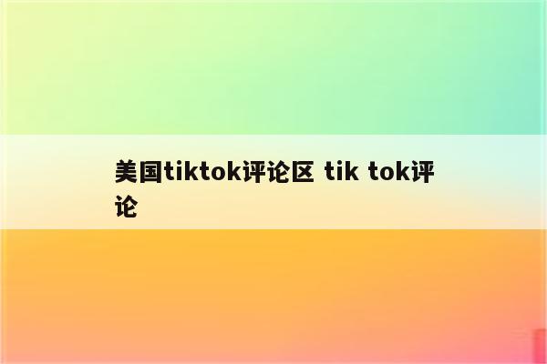 美国tiktok评论区 tik tok评论