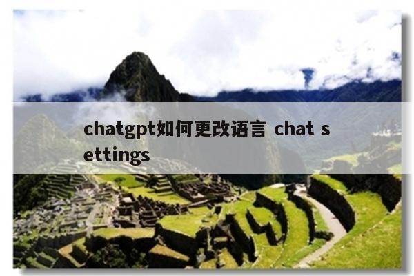 chatgpt如何更改语言 chat settings