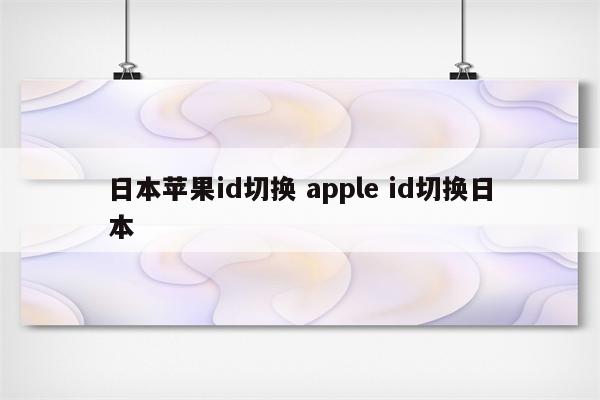 日本苹果id切换 apple id切换日本