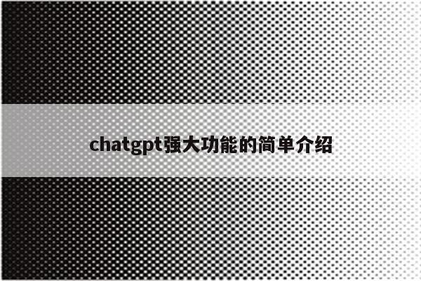 chatgpt强大功能的简单介绍