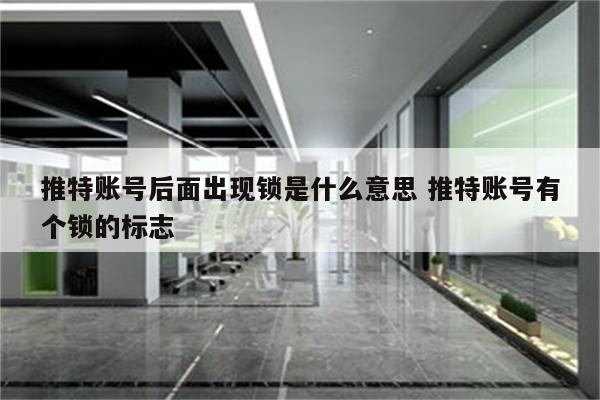 推特账号后面出现锁是什么意思 推特账号有个锁的标志