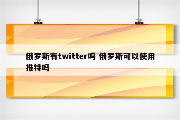 俄罗斯有twitter吗 俄罗斯可以使用推特吗