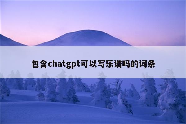 包含chatgpt可以写乐谱吗的词条