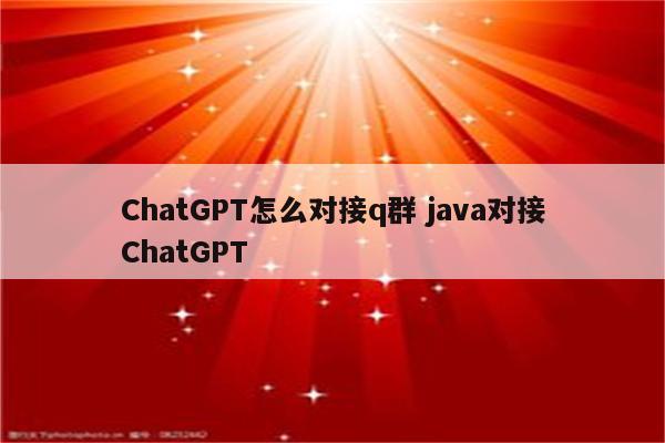 ChatGPT怎么对接q群 java对接ChatGPT