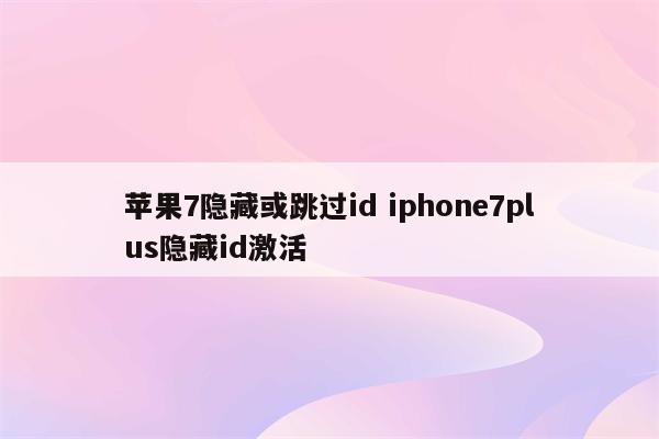 苹果7隐藏或跳过id iphone7plus隐藏id激活