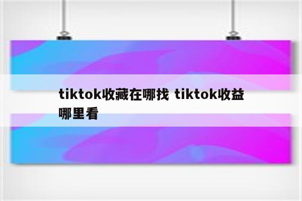 tiktok收藏在哪找 tiktok收益哪里看