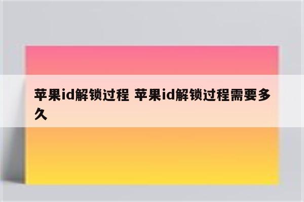 苹果id解锁过程 苹果id解锁过程需要多久