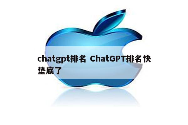 chatgpt排名 ChatGPT排名快垫底了