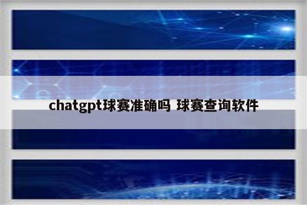 chatgpt球赛准确吗 球赛查询软件