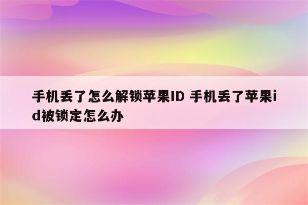 手机丢了怎么解锁苹果ID 手机丢了苹果id被锁定怎么办