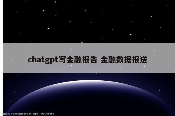 chatgpt写金融报告 金融数据报送