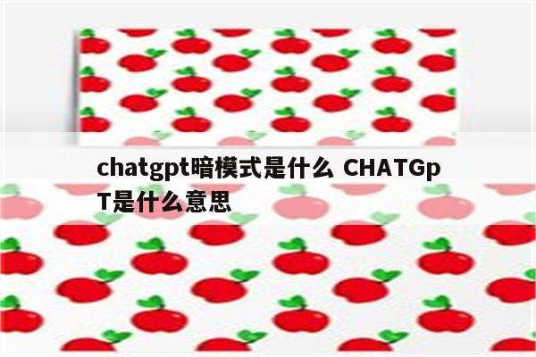 chatgpt暗模式是什么 CHATGpT是什么意思