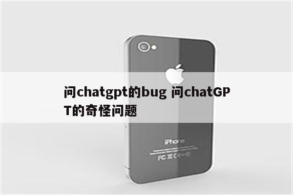 问chatgpt的bug 问chatGPT的奇怪问题