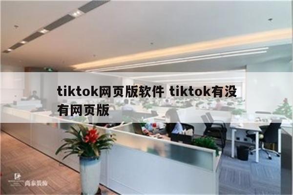 tiktok网页版软件 tiktok有没有网页版