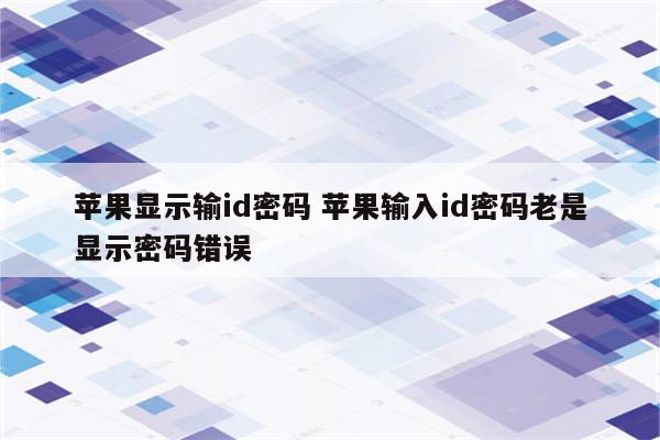 苹果显示输id密码 苹果输入id密码老是显示密码错误