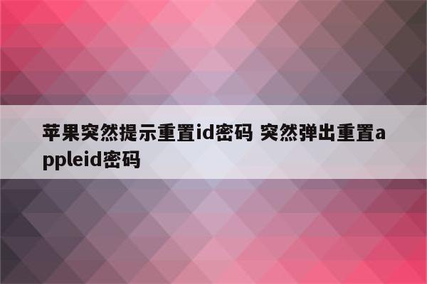 苹果突然提示重置id密码 突然弹出重置appleid密码