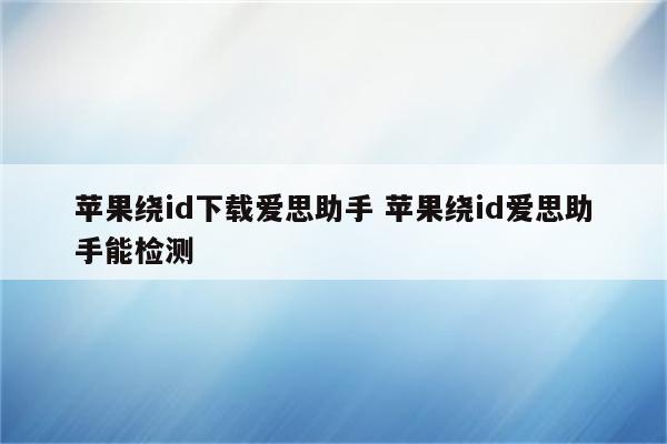 苹果绕id下载爱思助手 苹果绕id爱思助手能检测