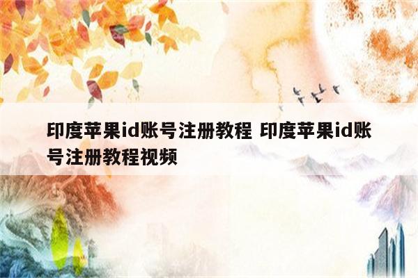 印度苹果id账号注册教程 印度苹果id账号注册教程视频