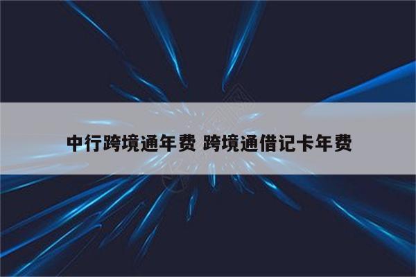 中行跨境通年费 跨境通借记卡年费