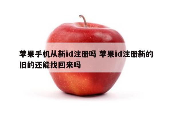 苹果手机从新id注册吗 苹果id注册新的旧的还能找回来吗