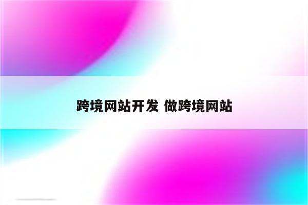 跨境网站开发 做跨境网站