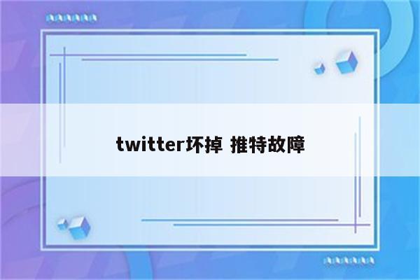 twitter坏掉 推特故障