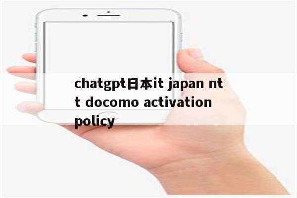 chatgpt日本it japan ntt docomo activation policy