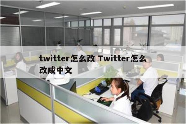 twitter怎么改 Twitter怎么改成中文