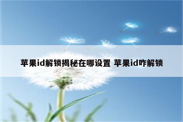 苹果id解锁揭秘在哪设置 苹果id咋解锁