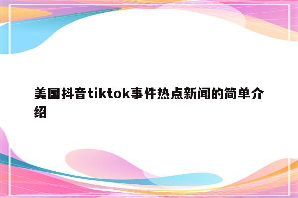 美国抖音tiktok事件热点新闻的简单介绍