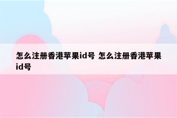 怎么注册香港苹果id号 怎么注册香港苹果id号