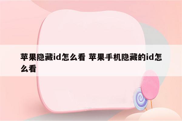 苹果隐藏id怎么看 苹果手机隐藏的id怎么看