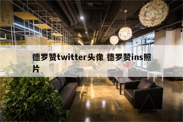 德罗赞twitter头像 德罗赞ins照片