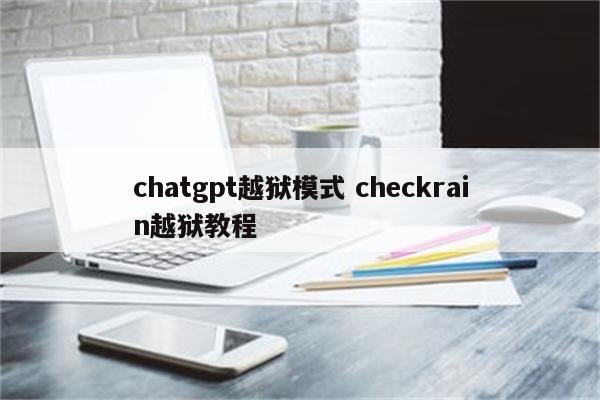 chatgpt越狱模式 checkrain越狱教程