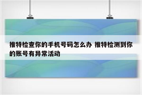 推特检查你的手机号码怎么办 推特检测到你的账号有异常活动