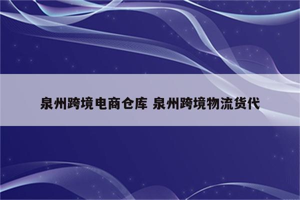 泉州跨境电商仓库 泉州跨境物流货代