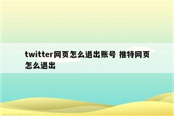 twitter网页怎么退出账号 推特网页怎么退出