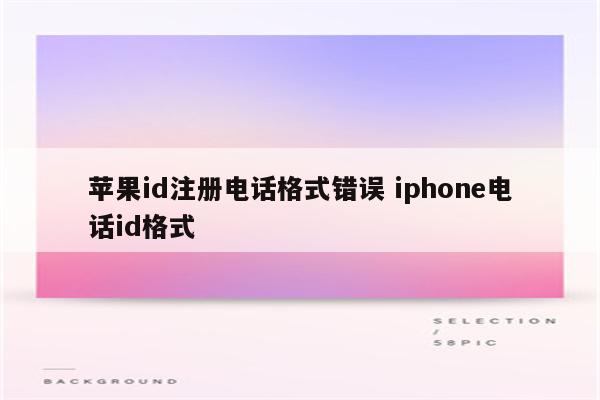 苹果id注册电话格式错误 iphone电话id格式