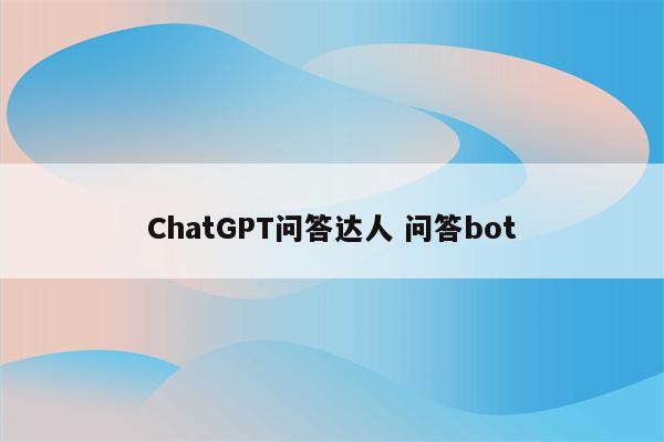 ChatGPT问答达人 问答bot