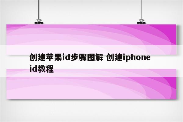 创建苹果id步骤图解 创建iphone id教程