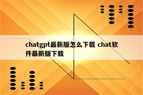 chatgpt最新版怎么下载 chat软件最新版下载