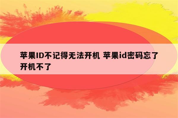 苹果ID不记得无法开机 苹果id密码忘了开机不了