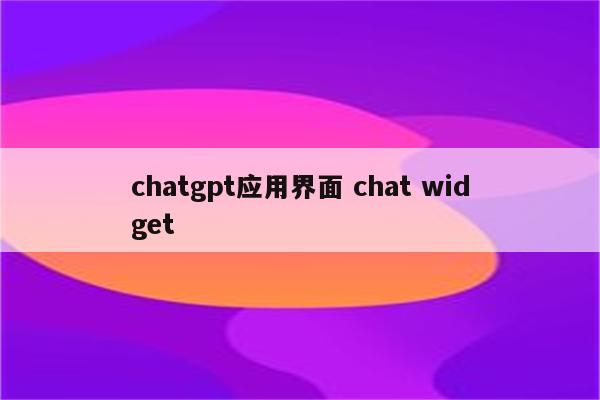 chatgpt应用界面 chat widget