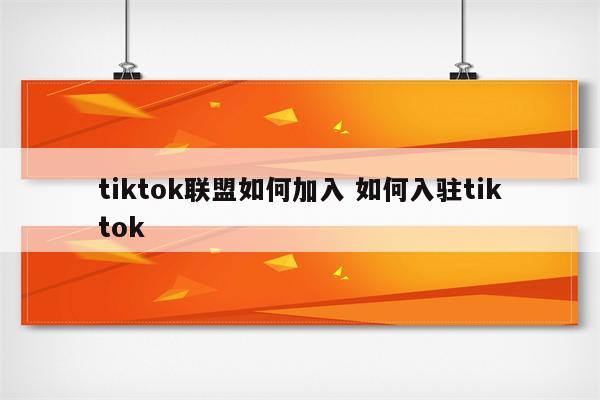 tiktok联盟如何加入 如何入驻tiktok