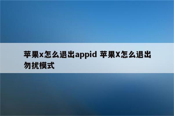 苹果x怎么退出appid 苹果X怎么退出勿扰模式