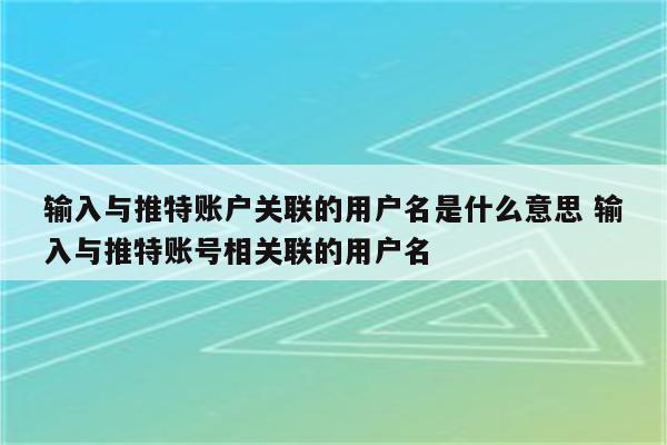 输入与推特账户关联的用户名是什么意思 输入与推特账号相关联的用户名