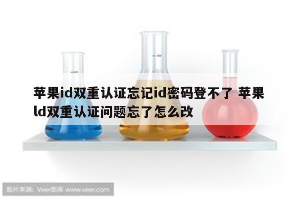 苹果id双重认证忘记id密码登不了 苹果ld双重认证问题忘了怎么改