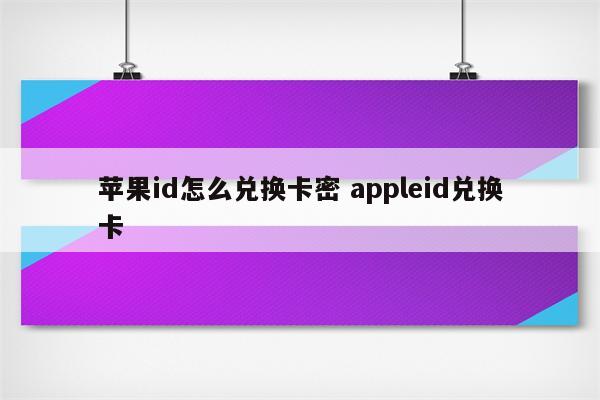 苹果id怎么兑换卡密 appleid兑换卡