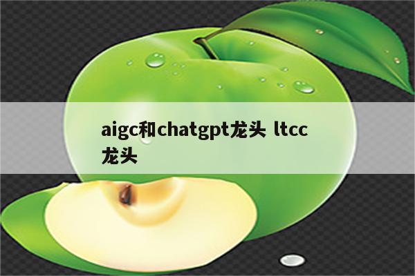 aigc和chatgpt龙头 ltcc 龙头