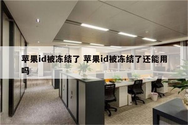 苹果id被冻结了 苹果id被冻结了还能用吗